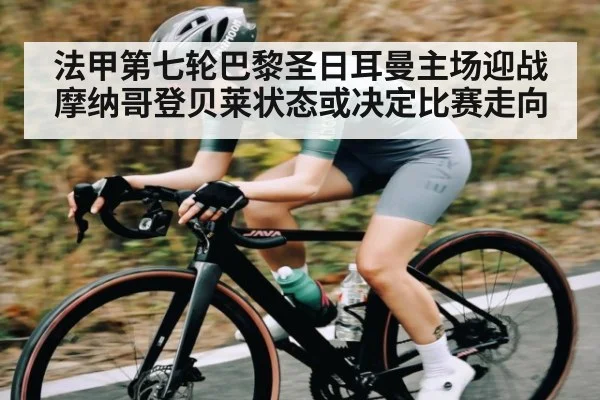 法甲第七轮巴黎圣日耳曼主场迎战摩纳哥登贝莱状态或决定比赛走向