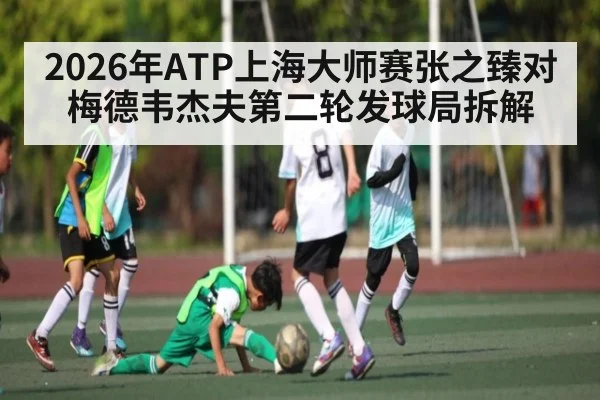 2026年ATP上海大师赛张之臻对梅德韦杰夫第二轮发球局拆解