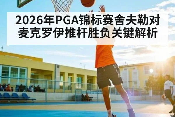 2026年PGA锦标赛舍夫勒对麦克罗伊推杆胜负关键解析