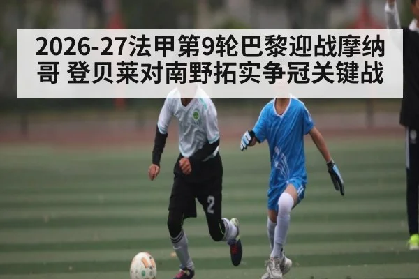 2026-27法甲第9轮巴黎迎战摩纳哥 登贝莱对南野拓实争冠关键战